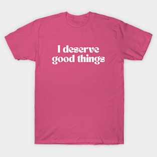 I deserve good things T-Shirt